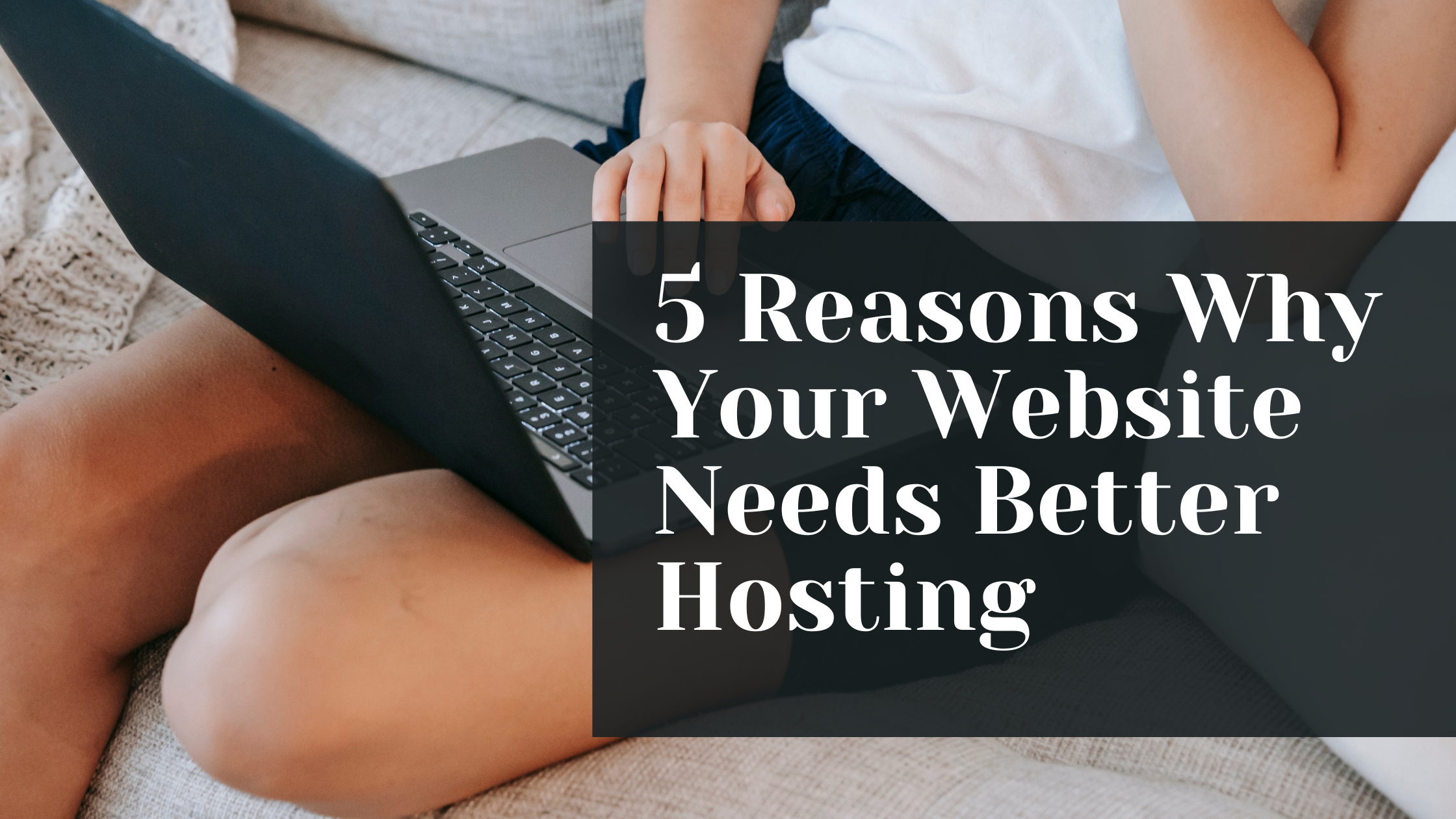 5 Reasons Why Your Website Needs Better Hosting