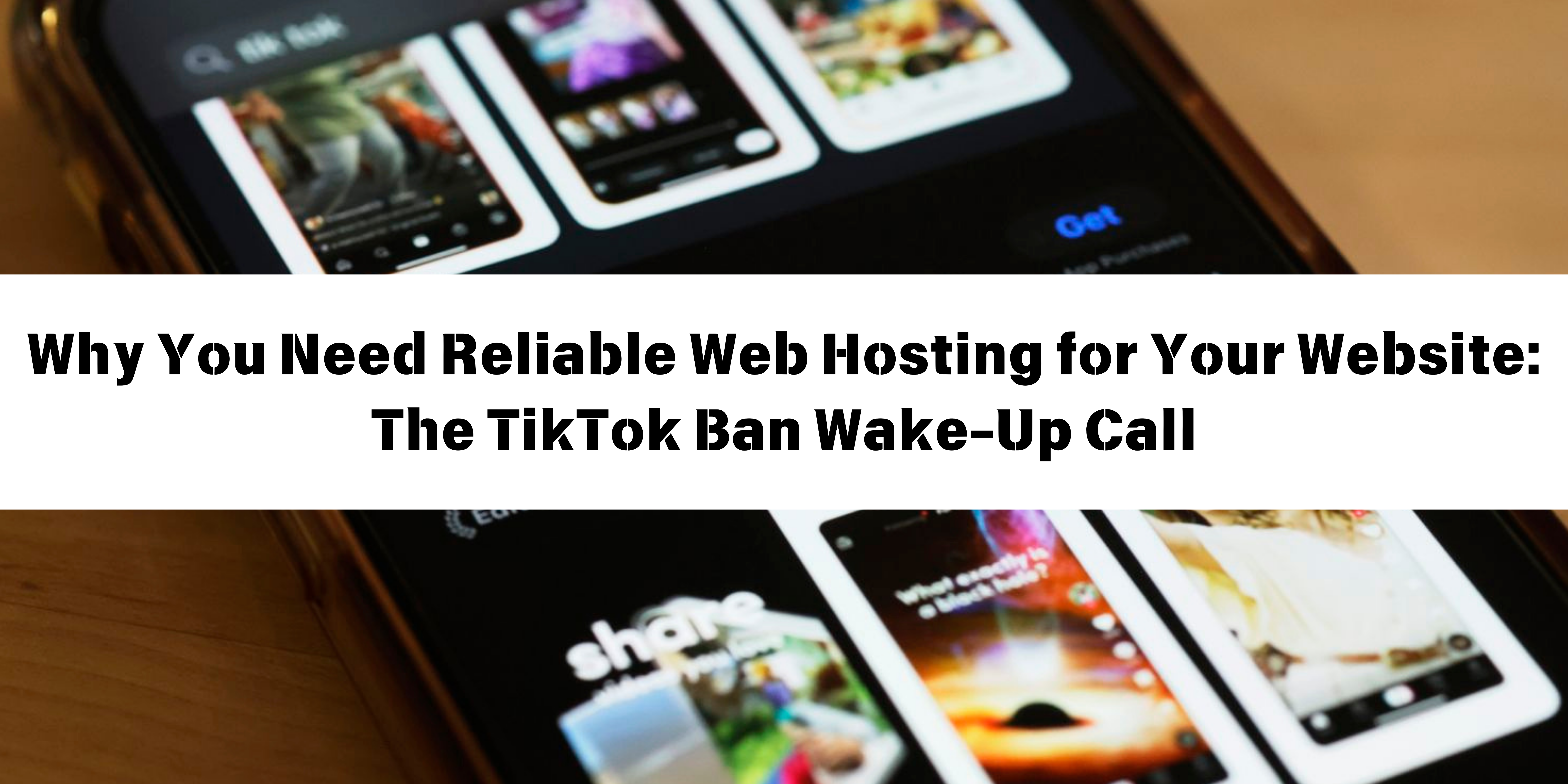 Why You Need Reliable Web Hosting for Your Website The TikTok Ban Wake-Up Call