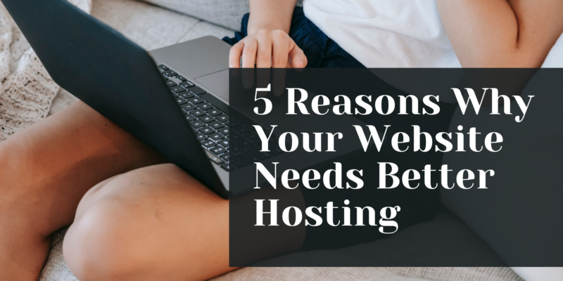 5 Reasons Why Your Website Needs Better Hosting