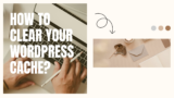 How To Clear Your WordPress Cache?