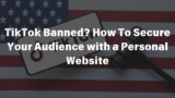 TikTok Banned? How To Secure Your Audience with a Personal Website
